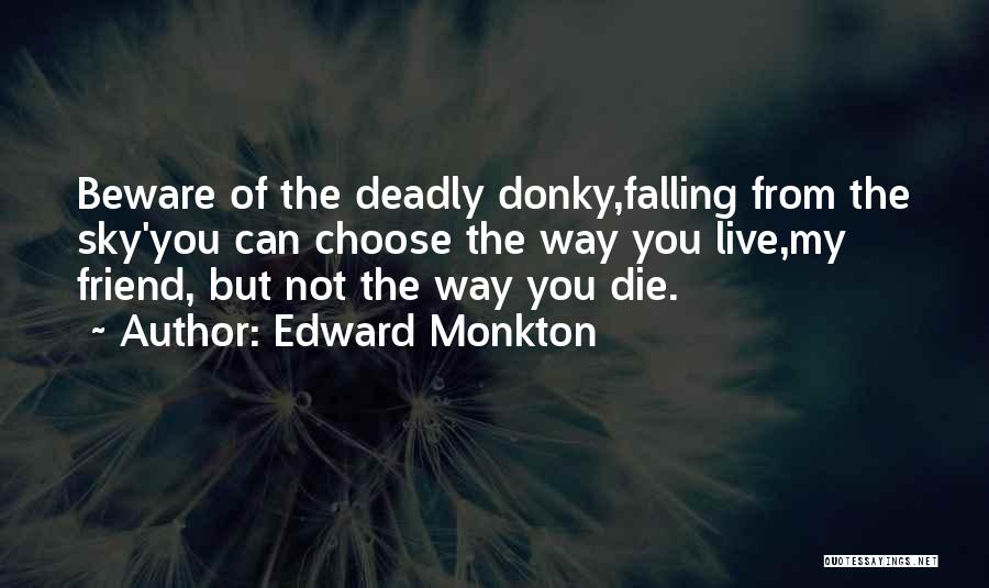 Edward Monkton Quotes: Beware Of The Deadly Donky,falling From The Sky'you Can Choose The Way You Live,my Friend, But Not The Way You