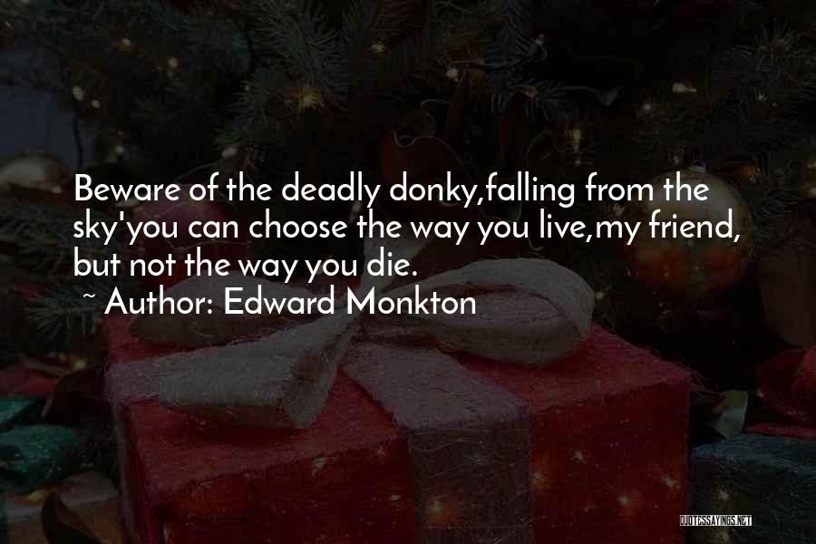 Edward Monkton Quotes: Beware Of The Deadly Donky,falling From The Sky'you Can Choose The Way You Live,my Friend, But Not The Way You