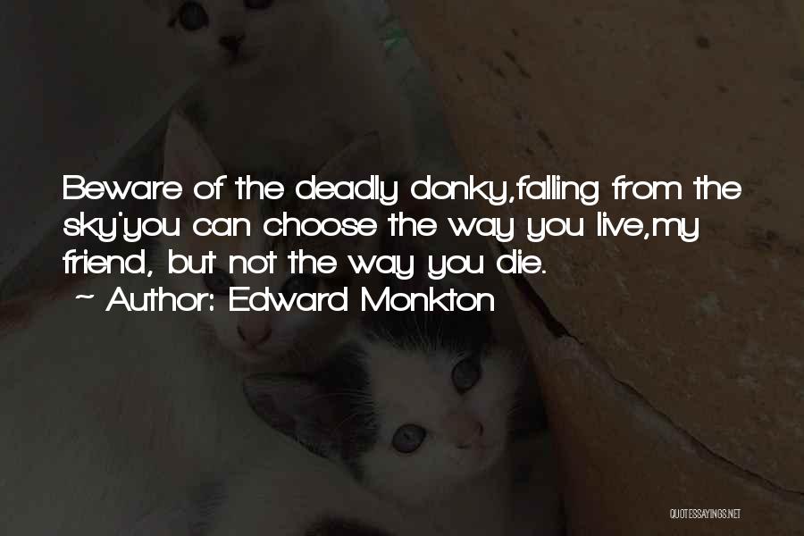 Edward Monkton Quotes: Beware Of The Deadly Donky,falling From The Sky'you Can Choose The Way You Live,my Friend, But Not The Way You