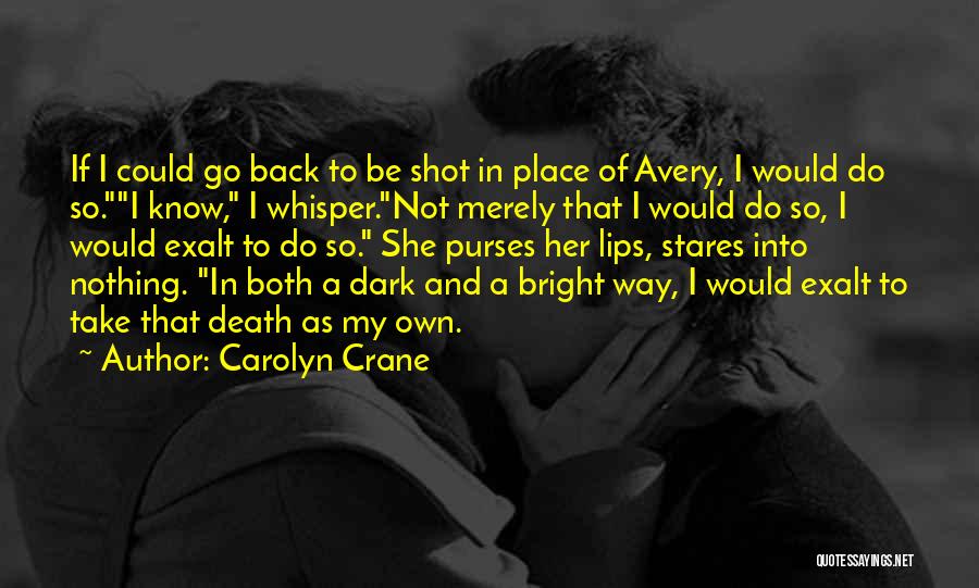 Carolyn Crane Quotes: If I Could Go Back To Be Shot In Place Of Avery, I Would Do So.i Know, I Whisper.not Merely