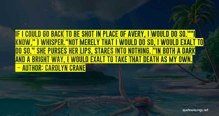 Carolyn Crane Quotes: If I Could Go Back To Be Shot In Place Of Avery, I Would Do So.i Know, I Whisper.not Merely