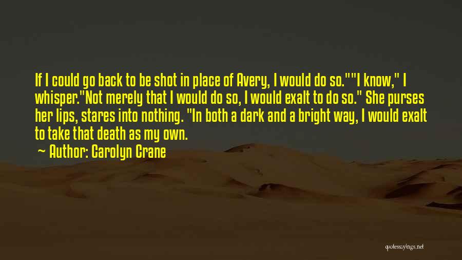 Carolyn Crane Quotes: If I Could Go Back To Be Shot In Place Of Avery, I Would Do So.i Know, I Whisper.not Merely