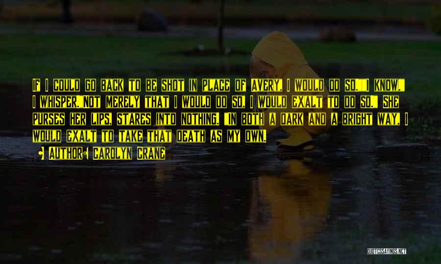 Carolyn Crane Quotes: If I Could Go Back To Be Shot In Place Of Avery, I Would Do So.i Know, I Whisper.not Merely