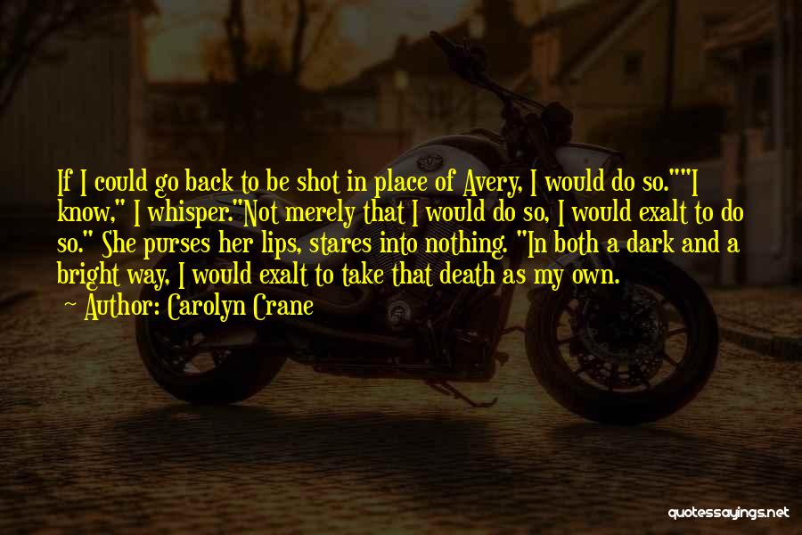 Carolyn Crane Quotes: If I Could Go Back To Be Shot In Place Of Avery, I Would Do So.i Know, I Whisper.not Merely