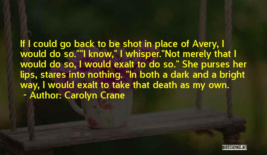 Carolyn Crane Quotes: If I Could Go Back To Be Shot In Place Of Avery, I Would Do So.i Know, I Whisper.not Merely