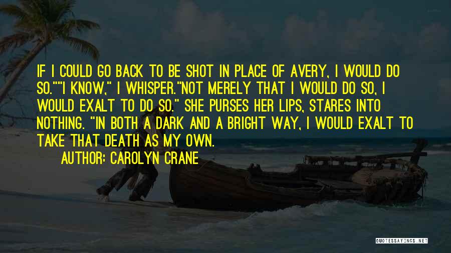 Carolyn Crane Quotes: If I Could Go Back To Be Shot In Place Of Avery, I Would Do So.i Know, I Whisper.not Merely