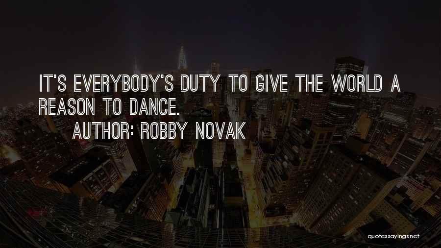 Robby Novak Quotes: It's Everybody's Duty To Give The World A Reason To Dance.