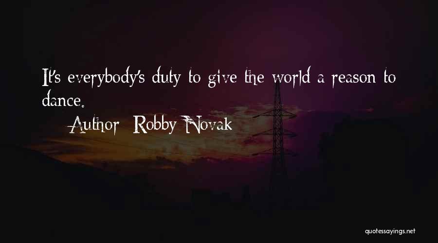 Robby Novak Quotes: It's Everybody's Duty To Give The World A Reason To Dance.