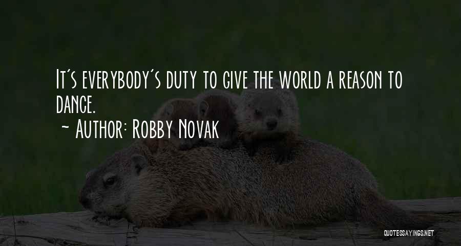 Robby Novak Quotes: It's Everybody's Duty To Give The World A Reason To Dance.