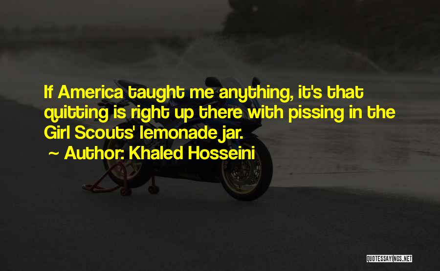 Khaled Hosseini Quotes: If America Taught Me Anything, It's That Quitting Is Right Up There With Pissing In The Girl Scouts' Lemonade Jar.