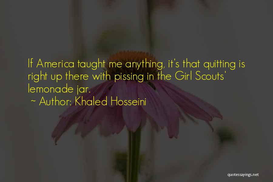 Khaled Hosseini Quotes: If America Taught Me Anything, It's That Quitting Is Right Up There With Pissing In The Girl Scouts' Lemonade Jar.