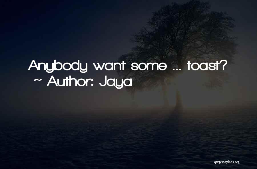 Jaya Quotes: Anybody Want Some ... Toast?