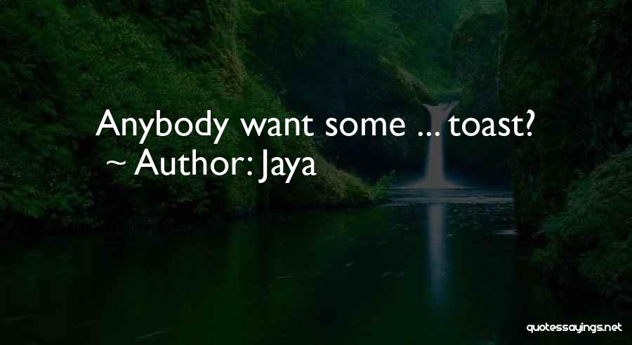 Jaya Quotes: Anybody Want Some ... Toast?