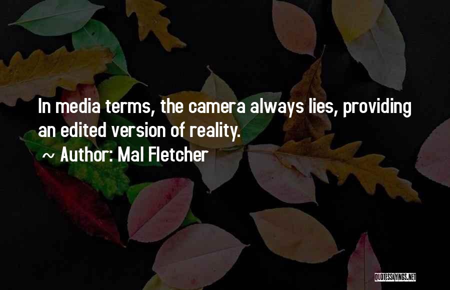 Mal Fletcher Quotes: In Media Terms, The Camera Always Lies, Providing An Edited Version Of Reality.
