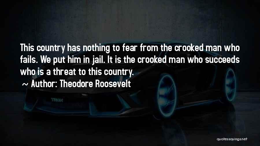 Theodore Roosevelt Quotes: This Country Has Nothing To Fear From The Crooked Man Who Fails. We Put Him In Jail. It Is The