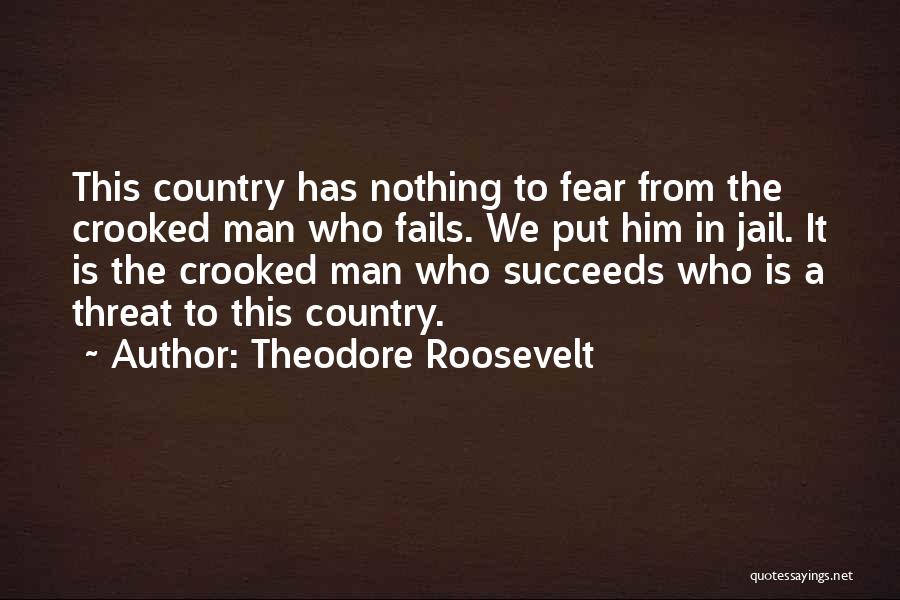 Theodore Roosevelt Quotes: This Country Has Nothing To Fear From The Crooked Man Who Fails. We Put Him In Jail. It Is The