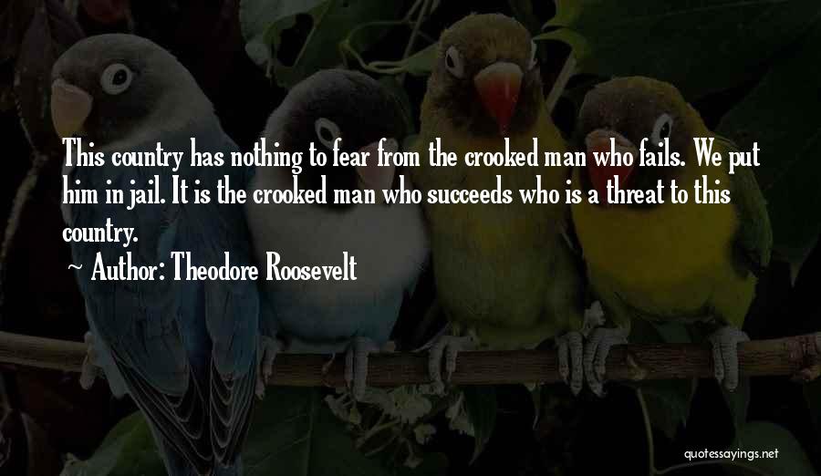 Theodore Roosevelt Quotes: This Country Has Nothing To Fear From The Crooked Man Who Fails. We Put Him In Jail. It Is The