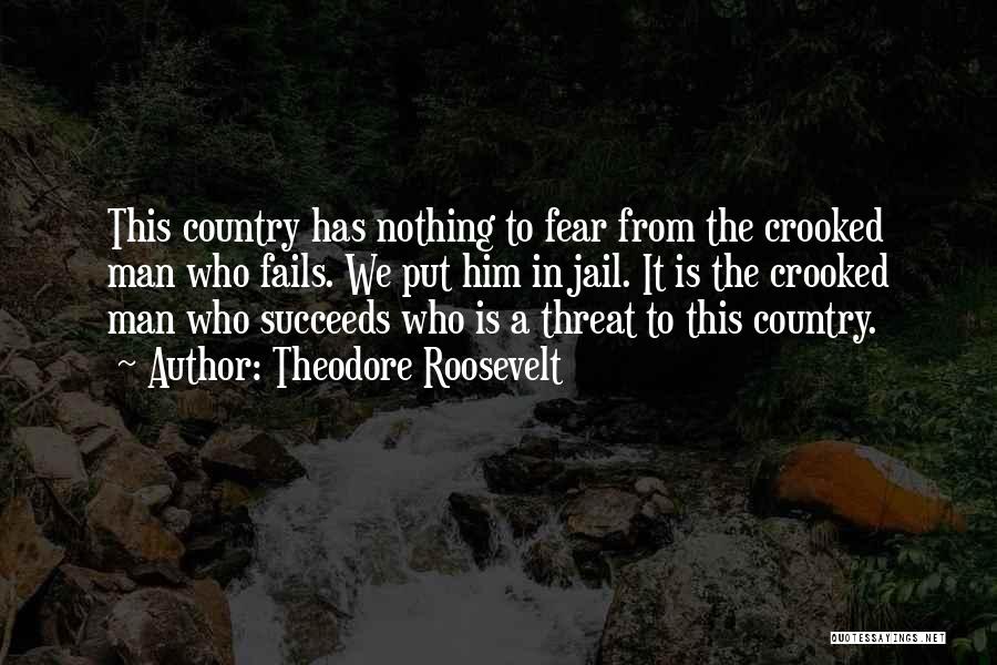 Theodore Roosevelt Quotes: This Country Has Nothing To Fear From The Crooked Man Who Fails. We Put Him In Jail. It Is The