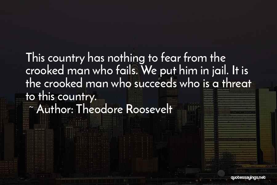 Theodore Roosevelt Quotes: This Country Has Nothing To Fear From The Crooked Man Who Fails. We Put Him In Jail. It Is The