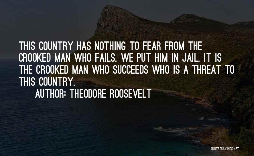 Theodore Roosevelt Quotes: This Country Has Nothing To Fear From The Crooked Man Who Fails. We Put Him In Jail. It Is The