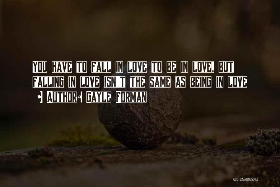 Gayle Forman Quotes: You Have To Fall In Love To Be In Love, But Falling In Love Isn't The Same As Being In