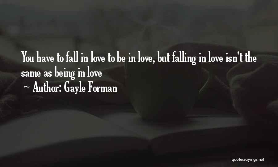 Gayle Forman Quotes: You Have To Fall In Love To Be In Love, But Falling In Love Isn't The Same As Being In