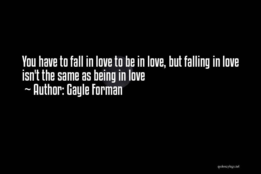 Gayle Forman Quotes: You Have To Fall In Love To Be In Love, But Falling In Love Isn't The Same As Being In