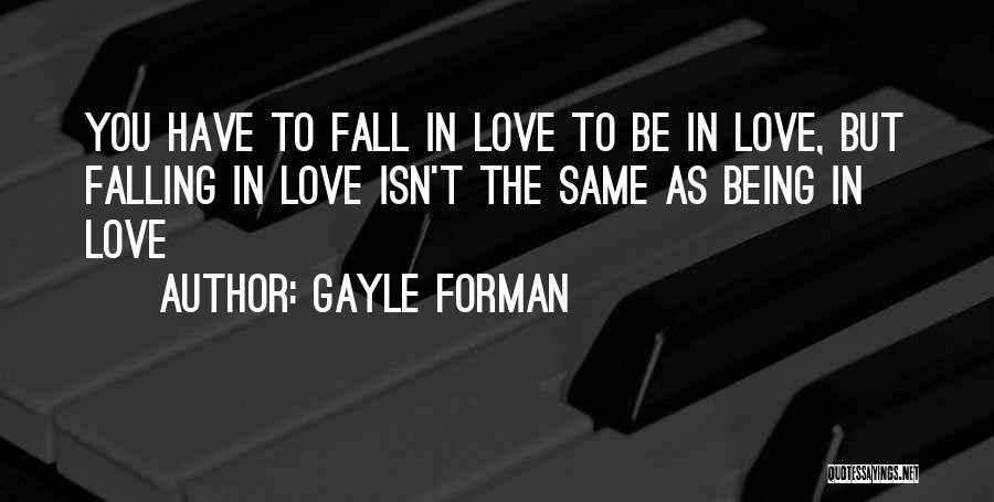 Gayle Forman Quotes: You Have To Fall In Love To Be In Love, But Falling In Love Isn't The Same As Being In