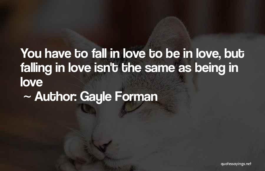 Gayle Forman Quotes: You Have To Fall In Love To Be In Love, But Falling In Love Isn't The Same As Being In
