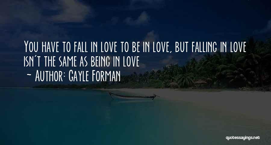 Gayle Forman Quotes: You Have To Fall In Love To Be In Love, But Falling In Love Isn't The Same As Being In