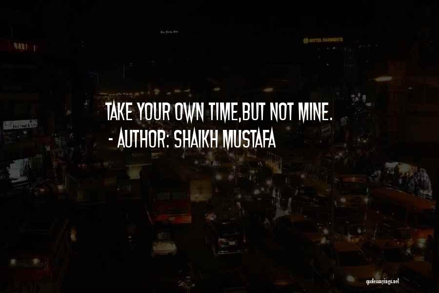 Shaikh Mustafa Quotes: Take Your Own Time,but Not Mine.