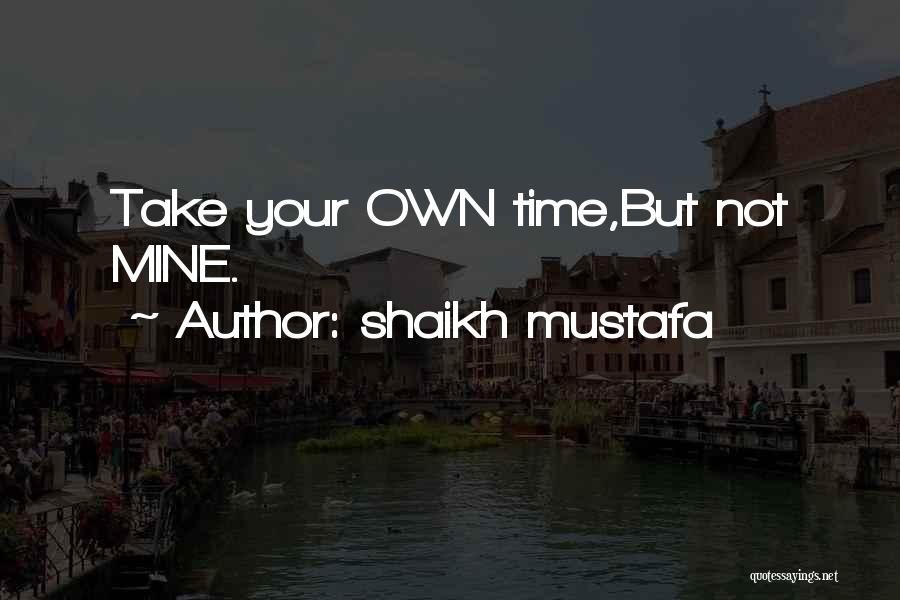 Shaikh Mustafa Quotes: Take Your Own Time,but Not Mine.