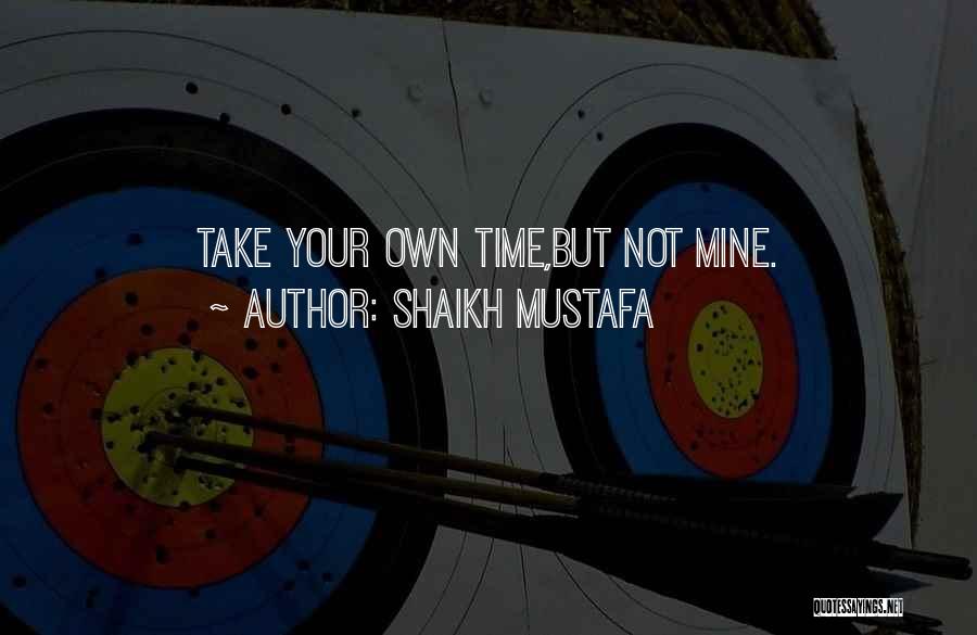 Shaikh Mustafa Quotes: Take Your Own Time,but Not Mine.