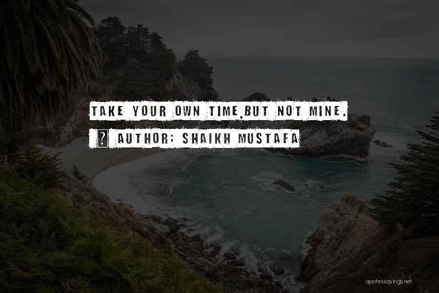 Shaikh Mustafa Quotes: Take Your Own Time,but Not Mine.