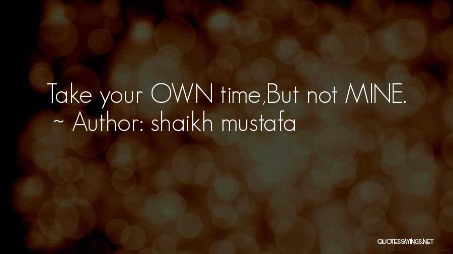 Shaikh Mustafa Quotes: Take Your Own Time,but Not Mine.