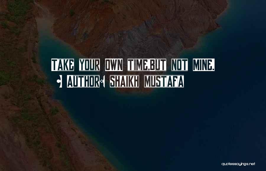 Shaikh Mustafa Quotes: Take Your Own Time,but Not Mine.