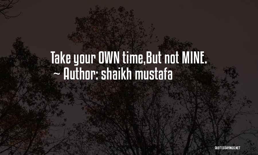 Shaikh Mustafa Quotes: Take Your Own Time,but Not Mine.