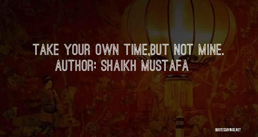 Shaikh Mustafa Quotes: Take Your Own Time,but Not Mine.