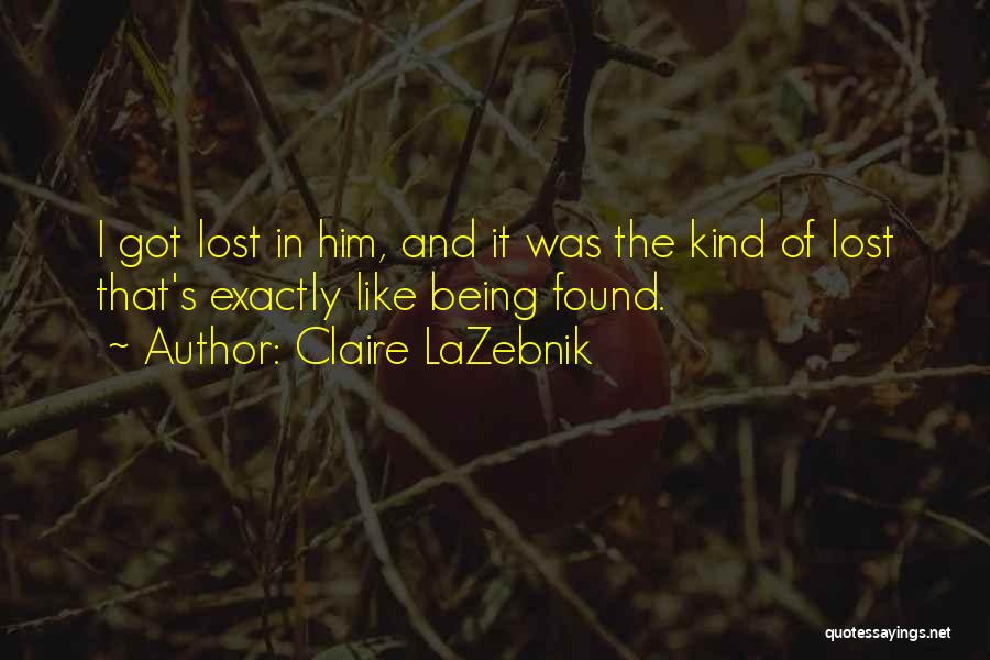 Claire LaZebnik Quotes: I Got Lost In Him, And It Was The Kind Of Lost That's Exactly Like Being Found.