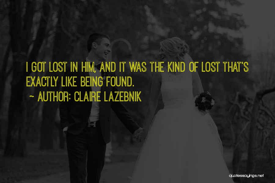 Claire LaZebnik Quotes: I Got Lost In Him, And It Was The Kind Of Lost That's Exactly Like Being Found.