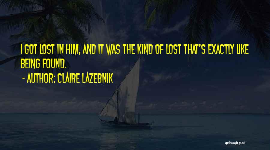 Claire LaZebnik Quotes: I Got Lost In Him, And It Was The Kind Of Lost That's Exactly Like Being Found.