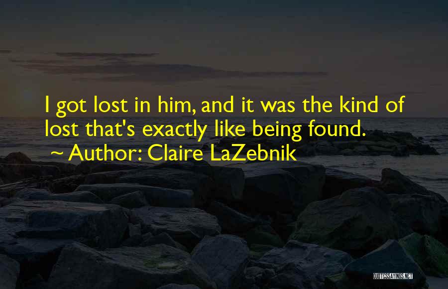 Claire LaZebnik Quotes: I Got Lost In Him, And It Was The Kind Of Lost That's Exactly Like Being Found.