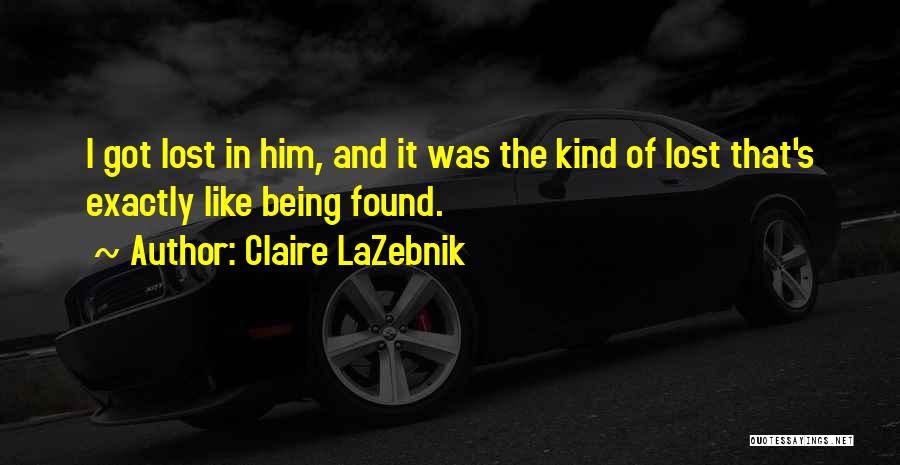 Claire LaZebnik Quotes: I Got Lost In Him, And It Was The Kind Of Lost That's Exactly Like Being Found.