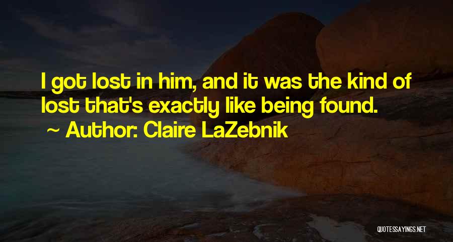 Claire LaZebnik Quotes: I Got Lost In Him, And It Was The Kind Of Lost That's Exactly Like Being Found.