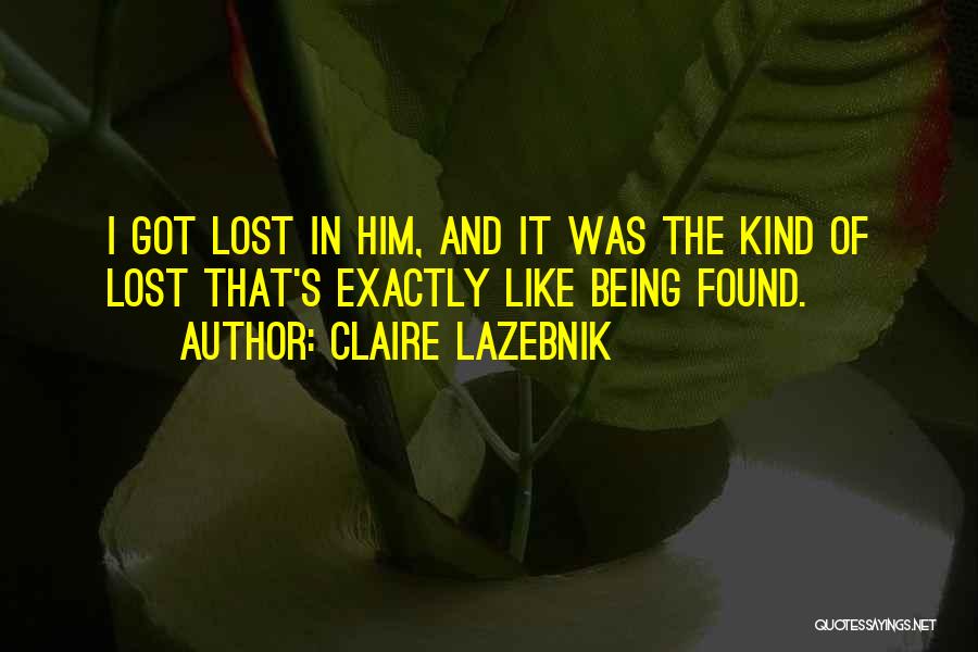 Claire LaZebnik Quotes: I Got Lost In Him, And It Was The Kind Of Lost That's Exactly Like Being Found.