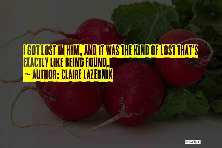 Claire LaZebnik Quotes: I Got Lost In Him, And It Was The Kind Of Lost That's Exactly Like Being Found.