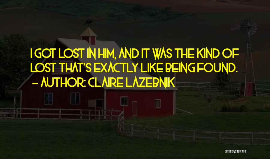 Claire LaZebnik Quotes: I Got Lost In Him, And It Was The Kind Of Lost That's Exactly Like Being Found.