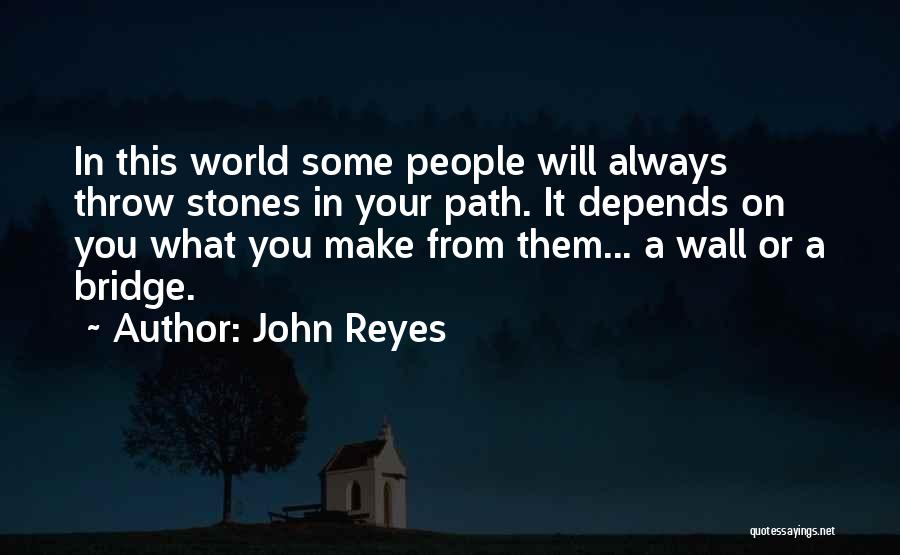 John Reyes Quotes: In This World Some People Will Always Throw Stones In Your Path. It Depends On You What You Make From