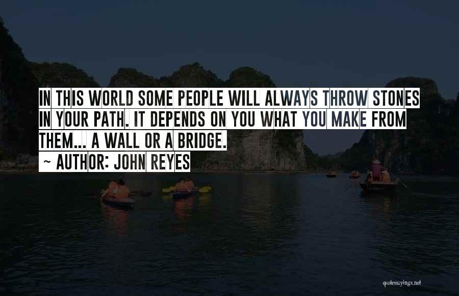 John Reyes Quotes: In This World Some People Will Always Throw Stones In Your Path. It Depends On You What You Make From