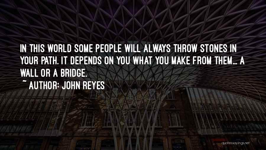 John Reyes Quotes: In This World Some People Will Always Throw Stones In Your Path. It Depends On You What You Make From